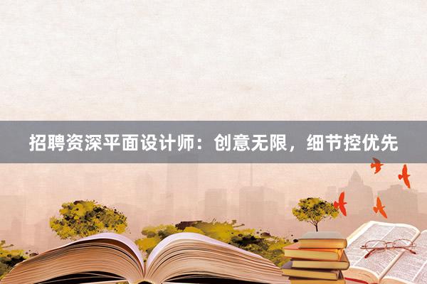 招聘资深平面设计师：创意无限，细节控优先