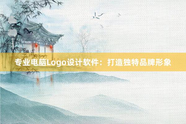 专业电脑Logo设计软件：打造独特品牌形象