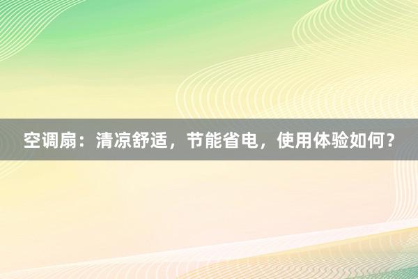 空调扇：清凉舒适，节能省电，使用体验如何？