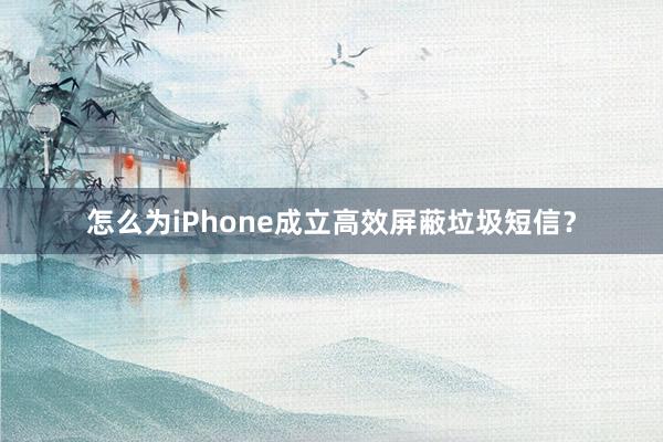 怎么为iPhone成立高效屏蔽垃圾短信？